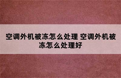 空调外机被冻怎么处理 空调外机被冻怎么处理好